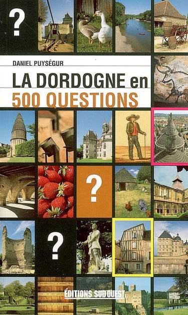 La Dordogne en 500 questions : géographie, histoire, sciences et nature, sports et loisirs, culture et patrimoine