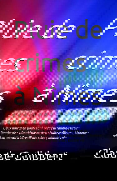 Pluie de crimes à Nîmes: Deux morts en plein vol - Mady la Nîmoise et sa Deudeuche - Double meurtre à la Marseillaise - L'homme qui murmurait à l'oreille des filles ; double vie