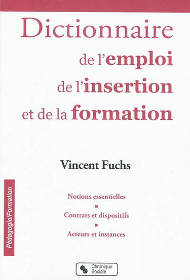 Le dictionnaire de l'emploi, de l'insertion et de la formation : notions essentielles, contrats et dispositifs, acteurs et instances