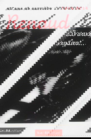 Renaud, éternel enfant... : 40 ans de carrière 1974-2014 : essai biographique