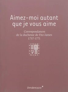Aimez-moi autant que je vous aime : correspondances de la duchesse de Fitz-James, 1757-1771
