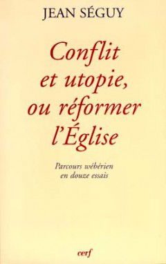 Conflit et utopie, ou Réformer l'Eglise : parcours wébérien en douze essais
