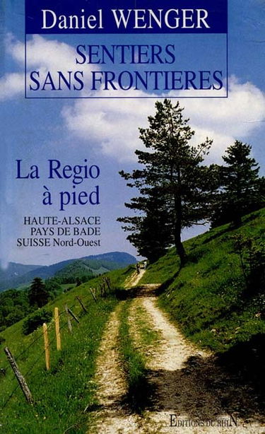 Sentiers sans frontières : la Regio à pied, 40 randonnées en haute Alsace, pays de Bade, Suisse nord-ouest