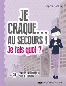 Je craque... au secours ! : je fais quoi ? : 28 conseils énergétiques pour aller mieux