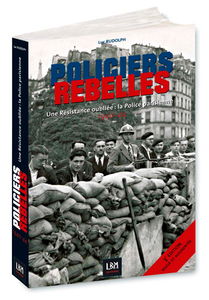 Policiers rebelles. Vol. 1. Une résistance oubliée : la police parisienne : 1940-1944