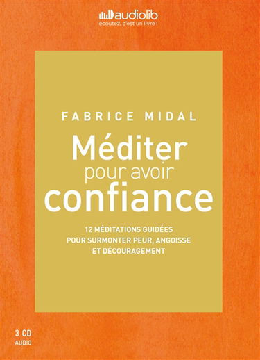 Méditer pour avoir confiance : 12 méditations guidées pour surmonter peur, angoisse et découragement