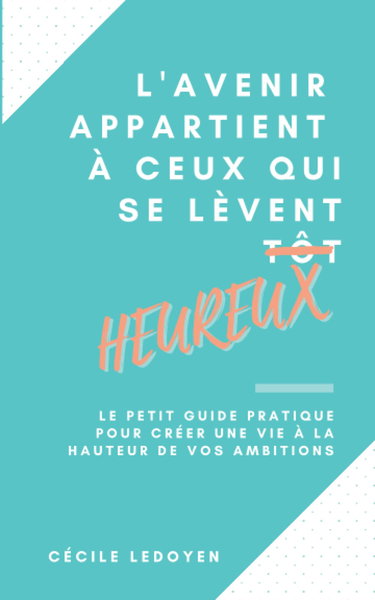L'avenir appartient à ceux qui se lèvent heureux: Le petit guide pratique pour créer une vie à la hauteur de vos ambitions.