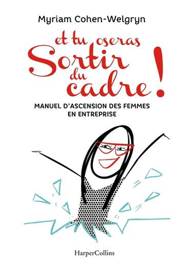 Et tu oseras sortir du cadre ! : manuel d'ascension des femmes en entreprise