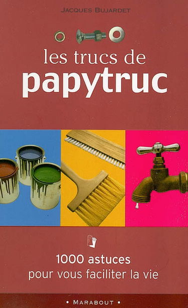 Les trucs de Papytruc : 1.000 astuces pour vous faciliter la vie