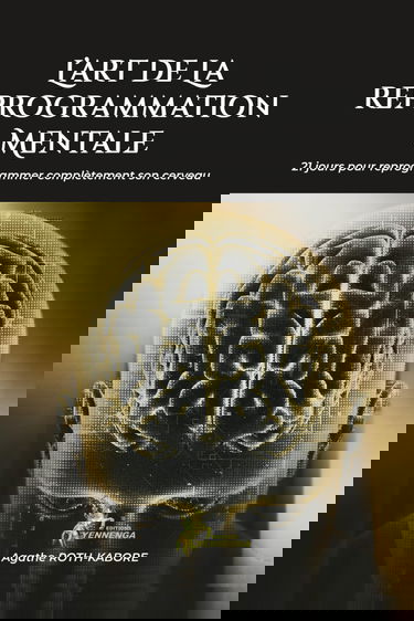 L'ART DE LA REPROGRAMMATION MENTALE: 21 jours pour reprogrammer complètement son cerveau