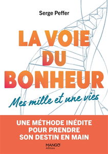 La voie du bonheur : mes mille et une vies : une méthode inédite pour prendre son destin en main
