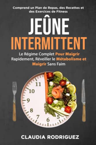 Jeûne intermittent: Le régime complet pour maigrir rapidement, réveiller le métabolisme et maigrir sans faim. Plan alimentaire et recettes inclus.