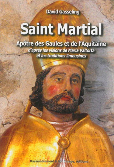 Saint Martial : apôtre des Gaules et de l'Aquitaine : d'après les visions de Maria Valtorta et les traditions limousines