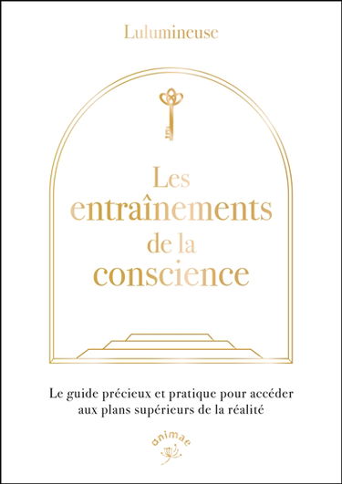 Les entraînements de la conscience : le guide précieux et pratique pour accéder aux plans supérieurs de la réalité