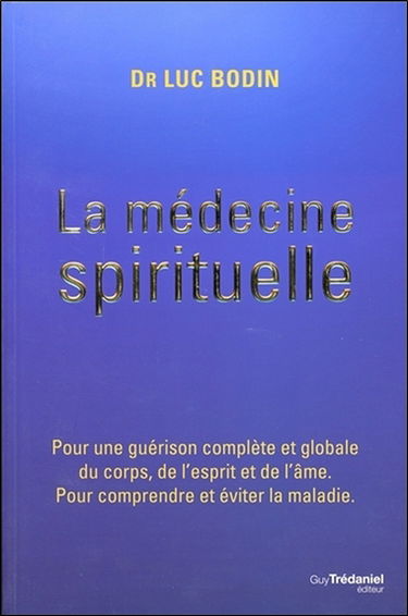 La médecine spirituelle : pour une guérison complète et globale du corps, de l'esprit et de l'âme : pour comprendre et éviter la maladie