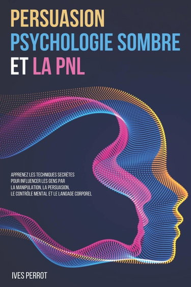 Couverture de Persuasion, Psychologie Sombre et la PNL: Apprenez les Techniques Secrètes pour Influencer les Gens par la Manipulation, la Persuasion, le Contrôle Mental et le Langage Corporel par Ives Perrot