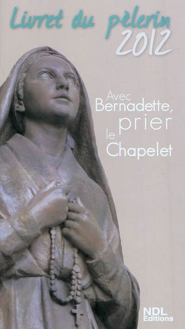 Avec Bernadette, prier le chapelet : livret du pèlerin 2012