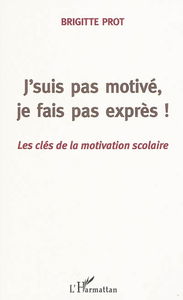J'suis pas motivé, je fais pas exprès ! : les clés de la motivation scolaire