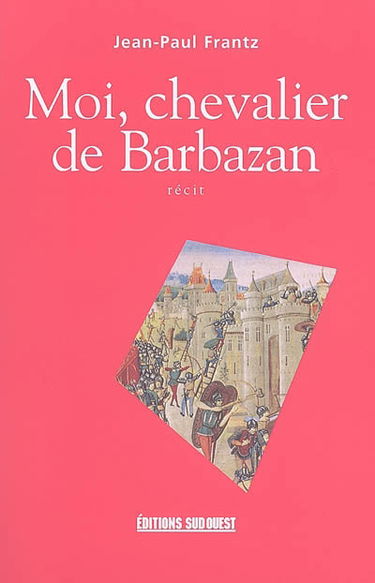 Moi, chevalier de Barbazan : libre chronique de la vie d'un chevalier gascon (1360-1431) : récit