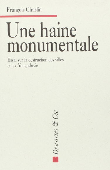 Une haine monumentale : essai sur la destruction des villes en ex-Yougoslavie