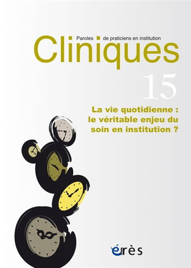 Cliniques : paroles de praticiens en institution, n° 15. La vie quotidienne : le véritable enjeu du soin en institution ?