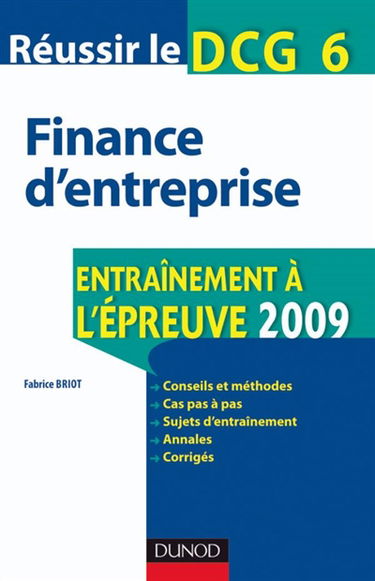 Réussir le DCG 6, finance d'entreprise : entraînement à l'épreuve 2009 : conseils et méthodes, cas pas à pas, sujets d'entraînement, annales, corrigés