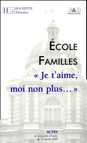 Ecole Familles. "Je T'Aime, Moi Non Plus...", Actes De La Journee D'Etudes Du 10 Janvier 2000