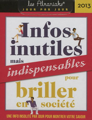 Infos inutiles mais indispensables pour briller en société 2013 : une info insolite par jour pour montrer votre savoir