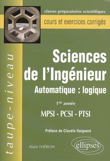 Sciences de l'ingénieur : automatique : logique : 1re année MPSI, PCSI, PTSI : cours et exercices corrigés