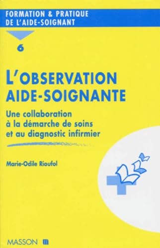 L'OBSERVATION AIDE-SOIGNANTE.: Tome 6, Une collaboration à la démarche de soins et au diagnostic infirmier