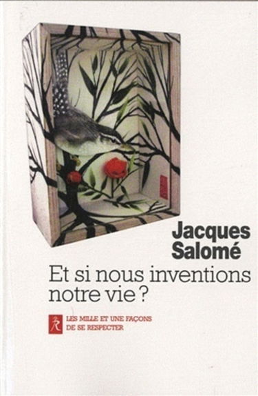 Et si nous inventions notre vie ? : les mille et une façons de se respecter