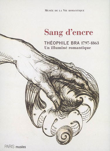Sang d'encre : Théophile Bra, 1797-1863, un illuminé romantique : dessins inédits de la Bibliothèque municipale de Douai : Paris, Musée de la vie romantique, 6 févr.-10 juin 2007