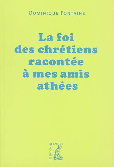 La foi des chrétiens racontée à mes amis athées