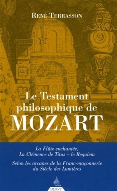 Le testament philosophique de Mozart : La flûte enchantée, La clémence de Titus, le Requiem selon les arcanes de la franc-maçonnerie du siècle des Lumières