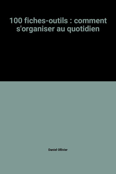 Comment s'organiser au quotidien : 100 fiches-outils