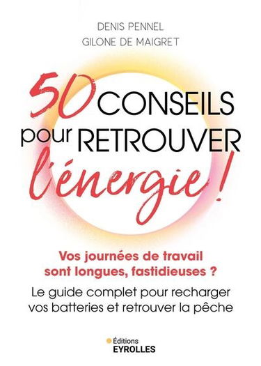 50 conseils pour retrouver l'énergie ! : vos journées de travail sont longues, fastidieuses ? : le guide complet pour recharger vos batteries et retrouver la pêche
