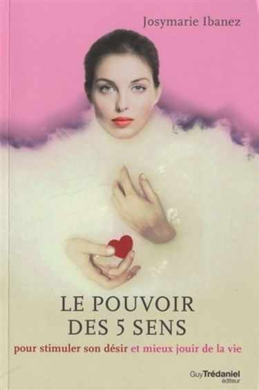 Le pouvoir des 5 sens : pour stimuler son désir et mieux jouir de la vie