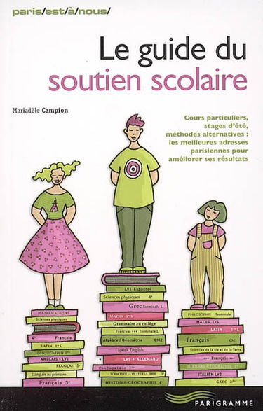 Le guide du soutien scolaire : cours particuliers, stages d'été, méthodes alternatives : les meilleures adresses parisiennes pour améliorer ses résultats