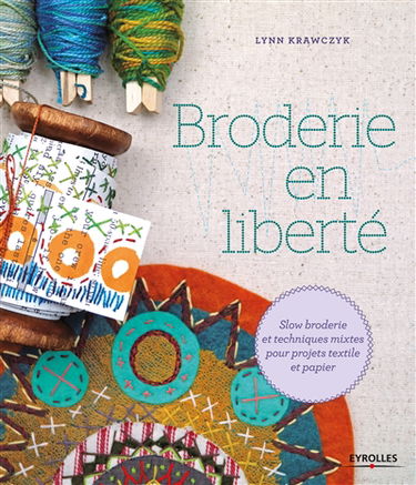 Broderie en liberté : slow broderie et techniques mixtes pour projets textile et papier