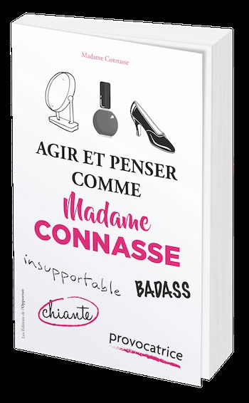 Agir et penser comme madame Connasse : insupportable, badass, chiante, provocatrice