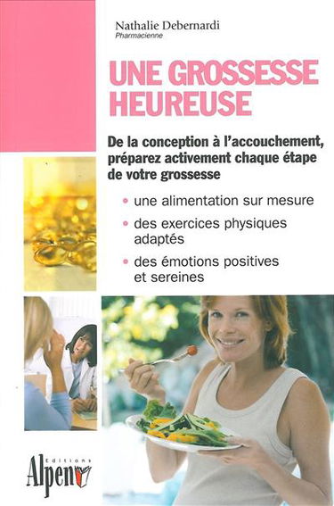Une grossesse heureuse : de la conception à l'accouchement, préparez activement chaque étape de votre grossesse : une alimentation sur mesure, des exercices physiques adaptés, des émotions positives et sereines