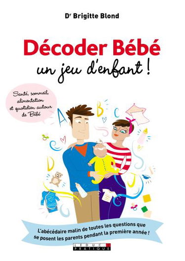 Décoder bébé, un jeu d'enfant ! : santé, sommeil, alimentation et quotidien autour de bébé : l'abécédaire malin de toutes les questions que se posent les parents la première années !
