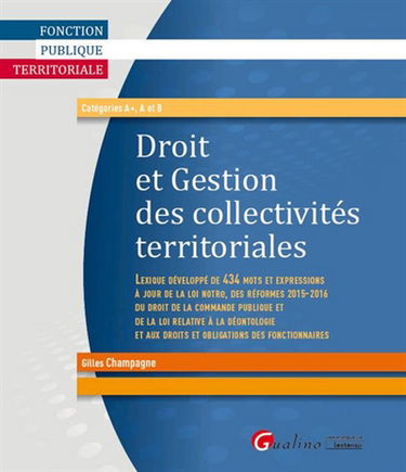 Droit et gestion des collectivités territoriales : lexique développé de 434 mots et expressions à jour de la loi NOTRe, des réformes 2015-2016 du droit de la commande publique et de la loi relative à la déontologie et aux droits et obligations des fonctio