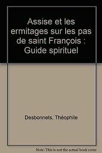 Assise et les ermitages sur les pas de saint François : guide spirituel pour la visite des lieux historiques franciscains