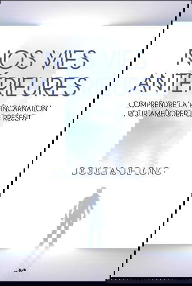 Nos vies antérieures - Comprendre la réincarnation pour améliorer le présent