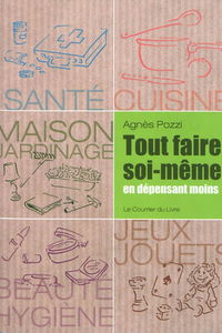 Tout faire soi-même en dépensant moins : santé, cuisine, maison, jardinage, jeux, jouets