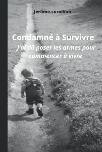 Condamné à Survivre: J’ai dû poser les armes pour commencer à vivre