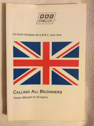 Calling All Beginners. Appel A Tous Les Debutants Et A Ceux Qui Veulent Se Remettre A L'Anglais, Le Cours D'Anglais De La Bbc Pour Tous