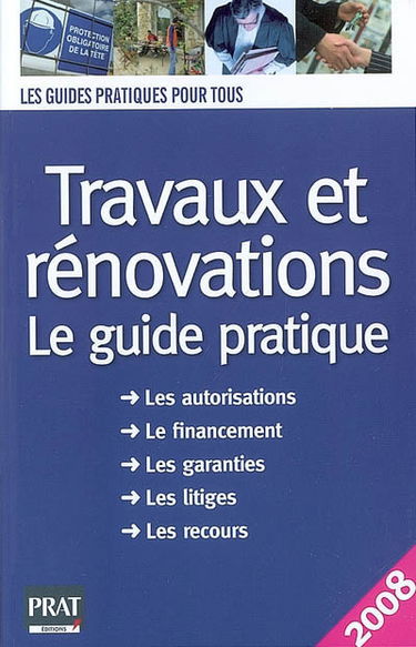 Travaux et rénovations : le guide pratique : les autorisations, le financement, les garanties, les litiges, les recours