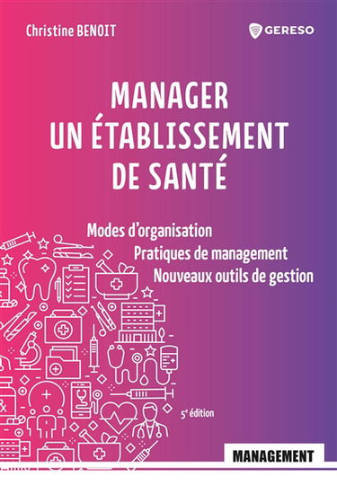Manager un établissement de santé : modes d'organisation, pratiques de management, nouveaux outils de gestion